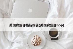 美国农业部最新报告(美国农业部nop)
