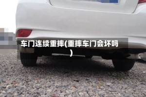 车门连续重摔(重摔车门会坏吗)