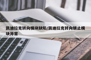 凯迪拉克转向模块缺陷/凯迪拉克转向锁止模块异常