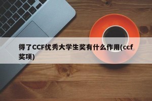 得了CCF优秀大学生奖有什么作用(ccf奖项)