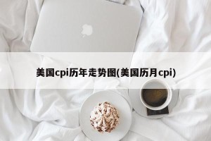 美国cpi历年走势图(美国历月cpi)