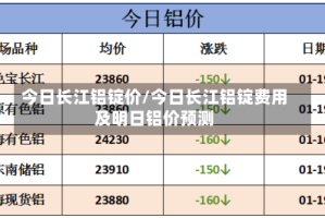 今日长江铝锭价/今日长江铝锭费用及明日铝价预测