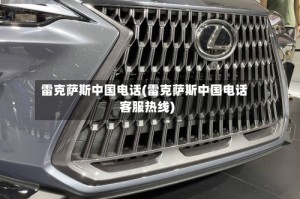 雷克萨斯中国电话(雷克萨斯中国电话客服热线)