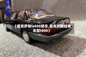 【雷克萨斯ls400轿车,雷克萨斯经典车型l400】