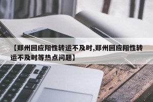 【郑州回应阳性转运不及时,郑州回应阳性转运不及时等热点问题】