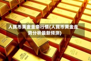 人民币黄金金条行情(人民币黄金走势分析最新预测)