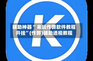 辅助神器“ 来玩作弊软件教程开挂”(作弊)辅助透视教程