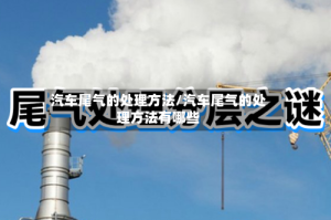 汽车尾气的处理方法/汽车尾气的处理方法有哪些