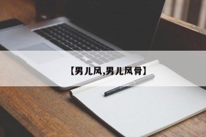 【男儿风,男儿风骨】