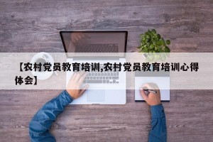 【农村党员教育培训,农村党员教育培训心得体会】