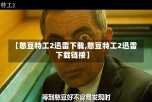【憨豆特工2迅雷下载,憨豆特工2迅雷下载链接】