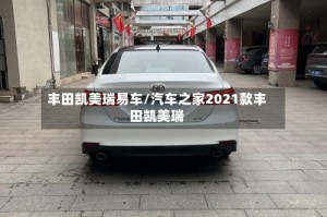 丰田凯美瑞易车/汽车之家2021款丰田凯美瑞