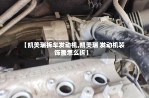 【凯美瑞拆车发动机,凯美瑞 发动机装饰盖怎么拆】