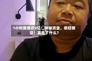 1小时暴赚近5亿！神秘资金，疯狂做空！发生了什么？