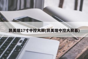凯美瑞17寸中控大屏(凯美瑞中控大屏幕)