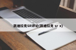 凯迪拉克SR评论(凯迪拉克 sr x)