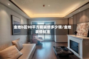 金地b区90平方精装修多少钱/金地装修标准