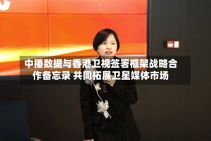 中播数据与香港卫视签署框架战略合作备忘录 共同拓展卫星媒体市场