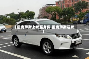 【雷克萨斯上牌服务费,雷克萨斯送牌】