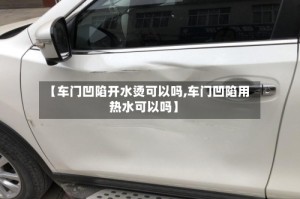 【车门凹陷开水烫可以吗,车门凹陷用热水可以吗】