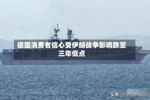 德国消费者信心受伊朗战争影响跌至三年低点