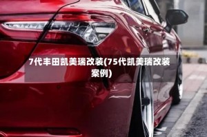7代丰田凯美瑞改装(75代凯美瑞改装案例)