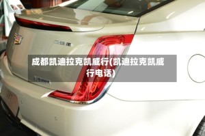 成都凯迪拉克凯威行(凯迪拉克凯威行电话)