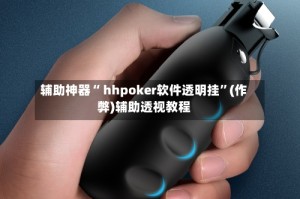 辅助神器“ hhpoker软件透明挂”(作弊)辅助透视教程