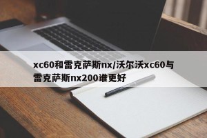 xc60和雷克萨斯nx/沃尔沃xc60与雷克萨斯nx200谁更好