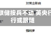 ATFX:美联储按兵不动 英央行与欧央行或跟随