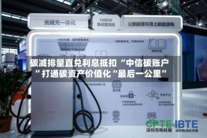 碳减排量直兑利息抵扣 “中信碳账户”打通碳资产价值化“最后一公里”