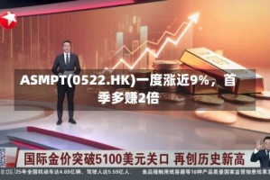 ASMPT(0522.HK)一度涨近9%，首季多赚2倍