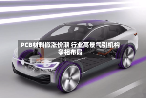 PCB材料掀涨价潮 行业高景气引机构争相布局