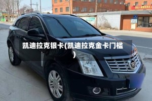 凯迪拉克银卡(凯迪拉克金卡门槛)