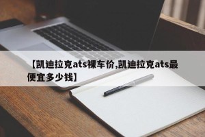 【凯迪拉克ats裸车价,凯迪拉克ats最便宜多少钱】
