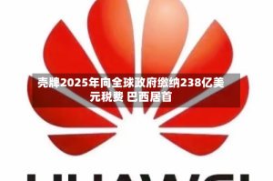 壳牌2025年向全球政府缴纳238亿美元税费 巴西居首