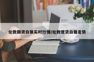 伦敦期货白银实时行情/伦敦现货白银走势