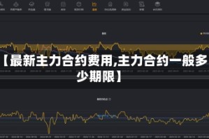 【最新主力合约费用,主力合约一般多少期限】