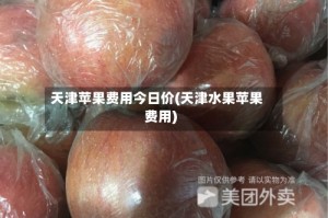 天津苹果费用今日价(天津水果苹果费用)