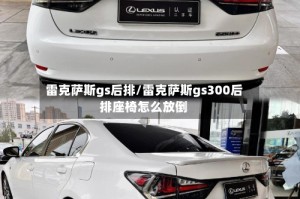 雷克萨斯gs后排/雷克萨斯gs300后排座椅怎么放倒