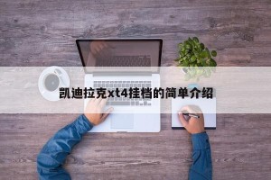 凯迪拉克xt4挂档的简单介绍