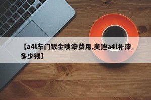 【a4l车门钣金喷漆费用,奥迪a4l补漆多少钱】