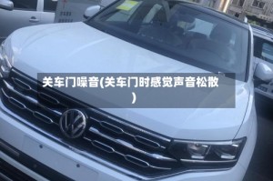 关车门噪音(关车门时感觉声音松散)