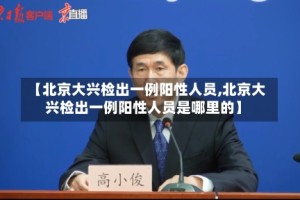 【北京大兴检出一例阳性人员,北京大兴检出一例阳性人员是哪里的】