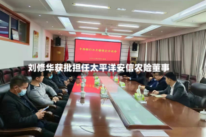 刘修华获批担任太平洋安信农险董事