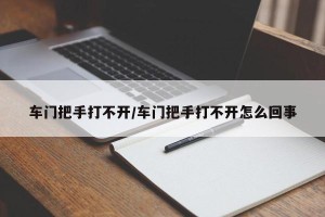 车门把手打不开/车门把手打不开怎么回事