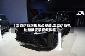 【雷克萨斯踏板怎么安装,雷克萨斯电动踏板安装视频教程】