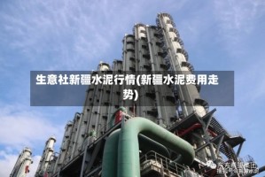 生意社新疆水泥行情(新疆水泥费用走势)