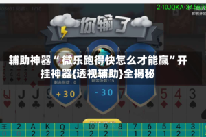 辅助神器“ 微乐跑得快怎么才能赢”开挂神器{透视辅助}全揭秘