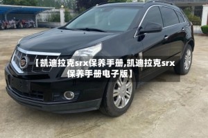 【凯迪拉克srx保养手册,凯迪拉克srx保养手册电子版】